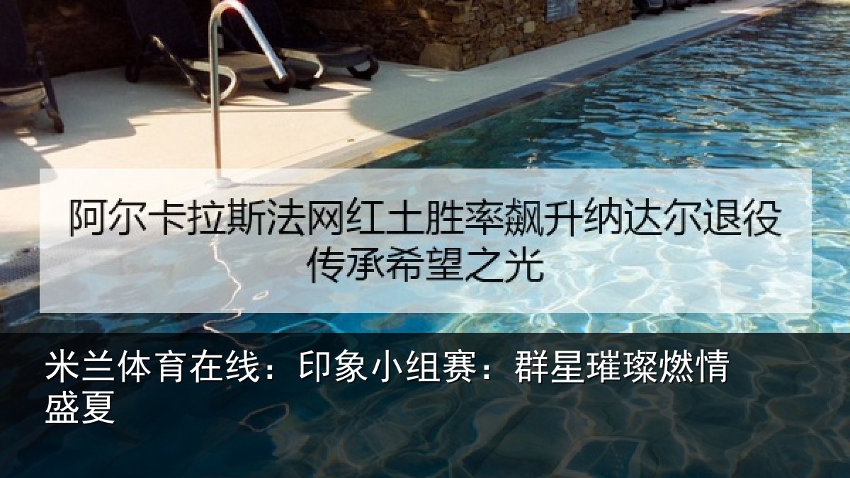 米兰体育在线:印象小组赛:群星璀璨燃情盛夏