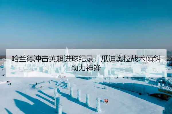 哈兰德冲击英超进球纪录，瓜迪奥拉战术倾斜助力神锋