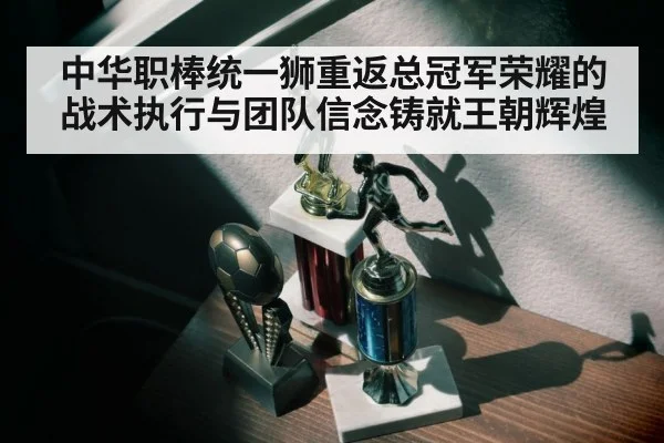 中华职棒统一狮重返总冠军荣耀的战术执行与团队信念铸就王朝辉煌