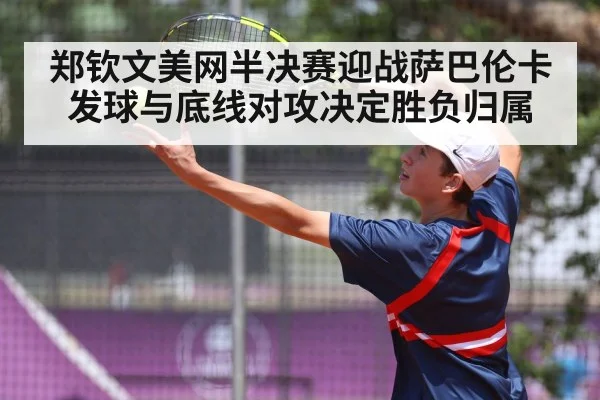 郑钦文美网半决赛迎战萨巴伦卡 发球与底线对攻决定胜负归属