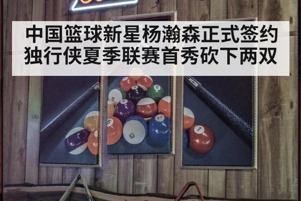 中国篮球新星杨瀚森正式签约独行侠夏季联赛首秀砍下两双