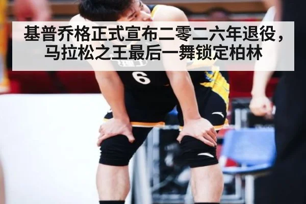 基普乔格正式宣布二零二六年退役，马拉松之王最后一舞锁定柏林